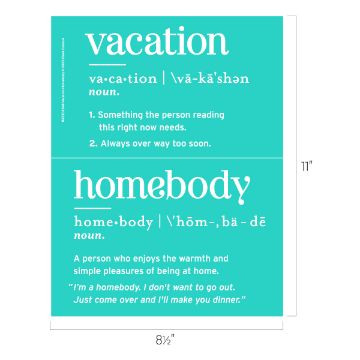 Show details for Vacation Homebody A teal-colored wall poster divided into two sections. The top section defines "vacation" with pronunciation and two points: it’s something needed now and ends too soon. The bottom defines "homebody" as someone who enjoys staying home with quotes illustrating their nature. This is a Chalk Couture transfer.