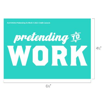 Show details for Pretending to Work A teal rectangle with the text "pretending TO WORK" in white, with "pretending" in cursive and "WORK" in bold capital letters. Top left corner has "A23104302 Pretending To Work © 2023 Chalk Couture" in small white text. Dimensions are 6½ inches by 4½ inches. This product is a transfer by Chalk Couture.