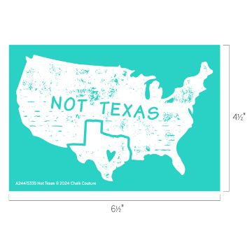 Show details for Not Texas A graphic of the United States map with a turquoise background. The text "NOT TEXAS" is written across the map. A small outline of Texas with a heart inside is placed over the state of Texas on the larger map. Dimensions are provided around the image.