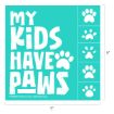 A teal square sign with the white text "my KIDS HAVE PAWS" and a paw print replacing the "A" in "PAWS." Five white paw prints are vertically aligned on the right side. The sign measures 9 by 9 inches.