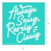White script text on a teal square background reads “Always Sassy, Rarely Classy.” Dimensions are labeled as 9 inches by 9 inches.