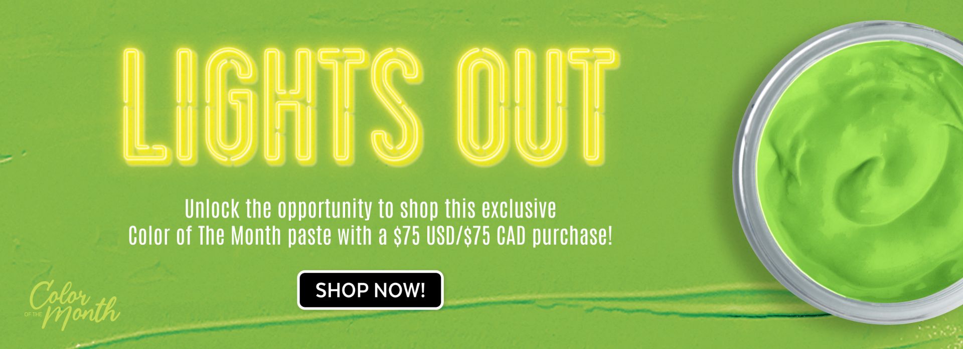 Bright green background with neon text reading "LIGHTS OUT." Below, text offers exclusive Color of The Month paste with a $75 USD/$75 CAD purchase. A round container of green paste is on the right. "SHOP NOW!" button at the bottom.