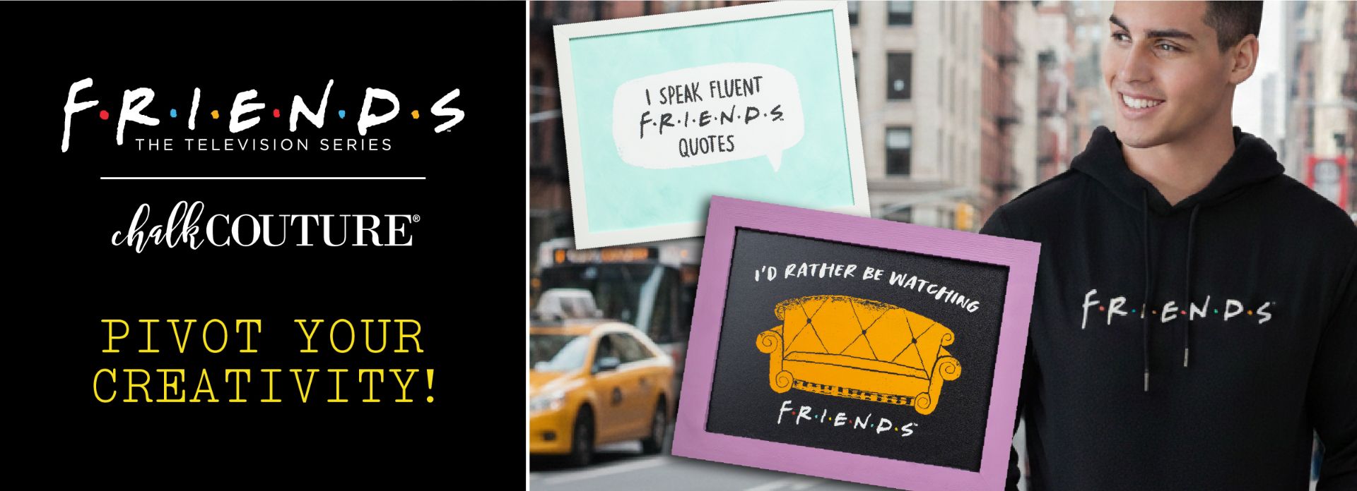Chalk Couture ad featuring "Friends" TV show-themed designs, including a hoodie, framed art, and quotes. Text reads "Pivot Your Creativity!" and "I’d rather be watching Friends." Man smiles wearing Friends hoodie.