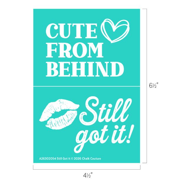Turquoise graphic with white text; top half says "CUTE FROM BEHIND" with a hand-drawn heart, bottom half shows lips print and says "Still got it!" Dimensions are 6.5 by 4.5 inches.