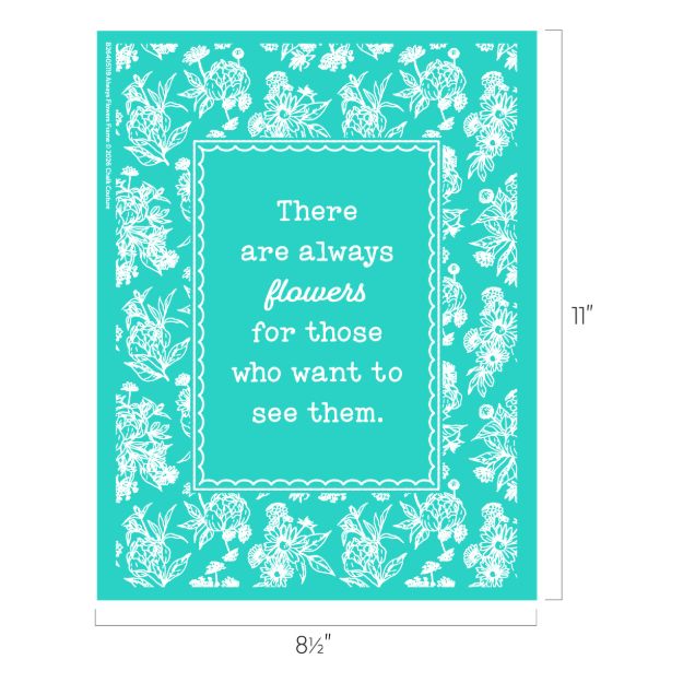 Turquoise poster with white floral border and a quote: "There are always flowers for those who want to see them." Dimensions are 8.5 inches wide by 11 inches tall.