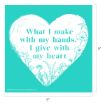 A white heart shape with floral illustrations contains the text: "What I make with my hands, I give with my heart" on a teal square background. The image measures 9 by 9 inches.