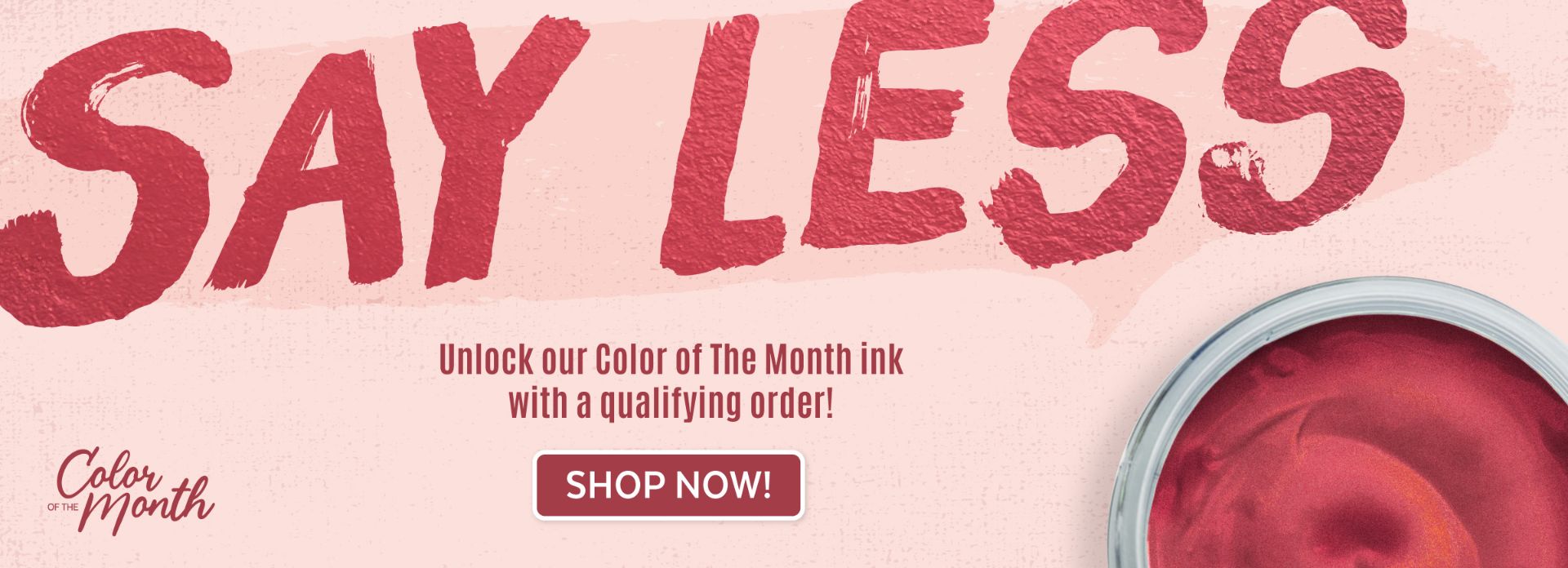 Pink painted text reads “SAY LESS.” Below, smaller text says “Unlock our Color of The Month ink with a qualifying order!” A round container of pink ink appears in the bottom right. A button says “SHOP NOW!”.